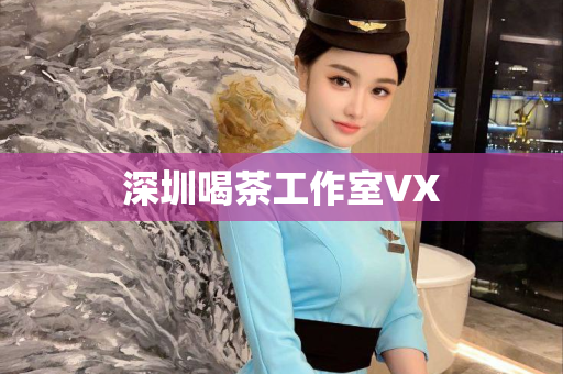 深圳喝茶工作室VX