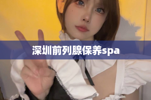 深圳前列腺保养spa