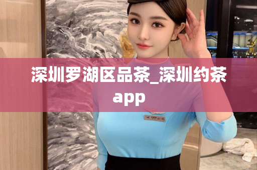 深圳罗湖区品茶_深圳约茶app